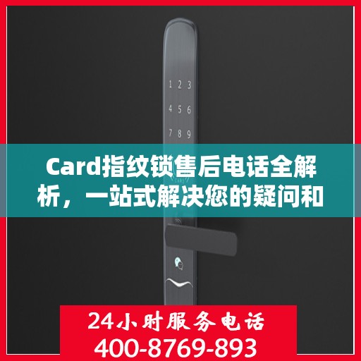 Card指纹锁售后电话全解析，一站式解决您的疑问和需求