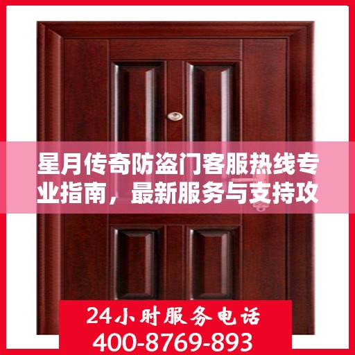 星月传奇防盗门客服热线专业指南，最新服务与支持攻略