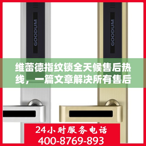 维蕾德指纹锁全天候售后热线，一篇文章解决所有售后疑问