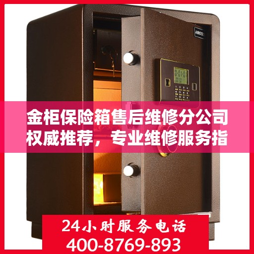 金柜保险箱售后维修分公司权威推荐，专业维修服务指南