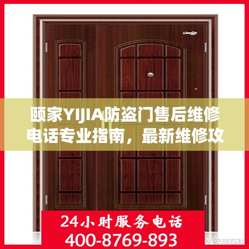 颐家YIJIA防盗门售后维修电话专业指南，最新维修攻略与联系方式