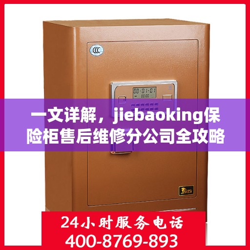一文详解，jiebaoking保险柜售后维修分公司全攻略