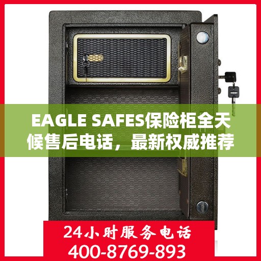 EAGLE SAFES保险柜全天候售后电话，最新权威推荐及售后支持