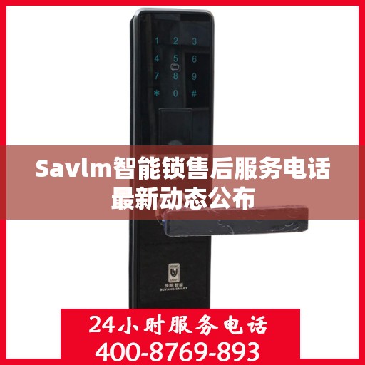 Savlm智能锁售后服务电话最新动态公布