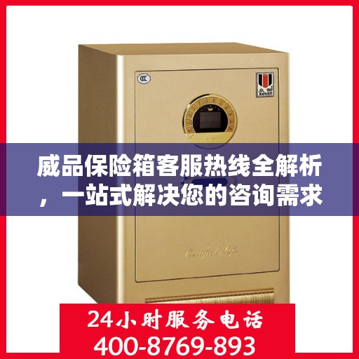 威品保险箱客服热线全解析，一站式解决您的咨询需求