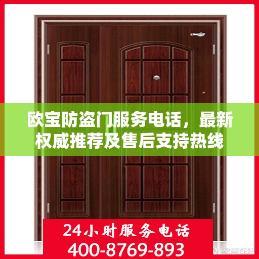 欧宝防盗门服务电话，最新权威推荐及售后支持热线
