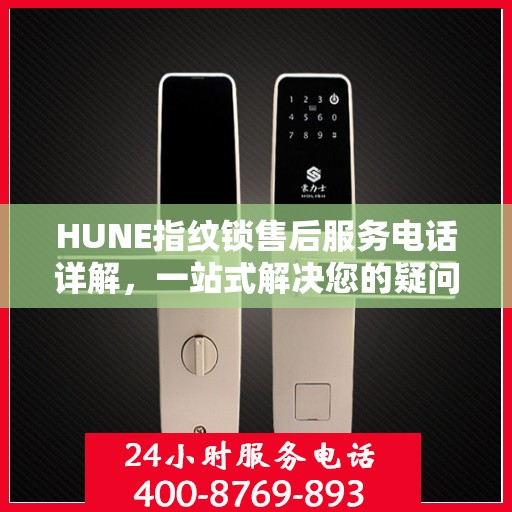 HUNE指纹锁售后服务电话详解，一站式解决您的疑问