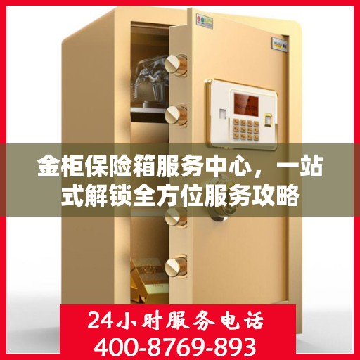 金柜保险箱服务中心，一站式解锁全方位服务攻略