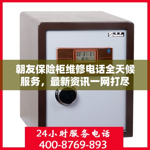 朝友保险柜维修电话全天候服务，最新资讯一网打尽