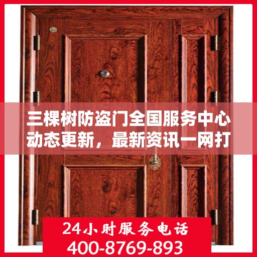 三棵树防盗门全国服务中心动态更新，最新资讯一网打尽