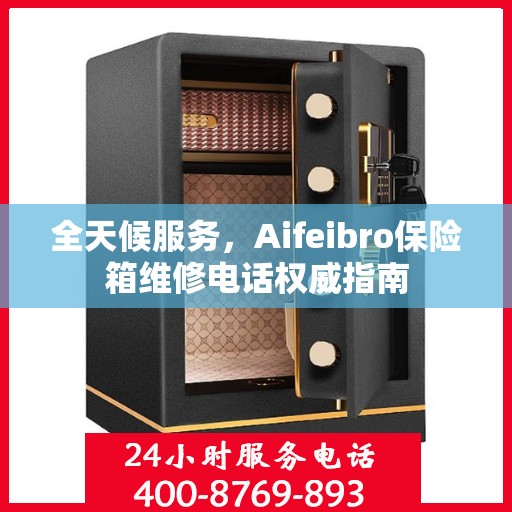 全天候服务，Aifeibro保险箱维修电话权威指南