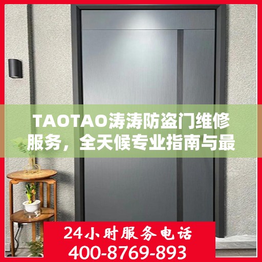 TAOTAO涛涛防盗门维修服务，全天候专业指南与最新攻略电话手册