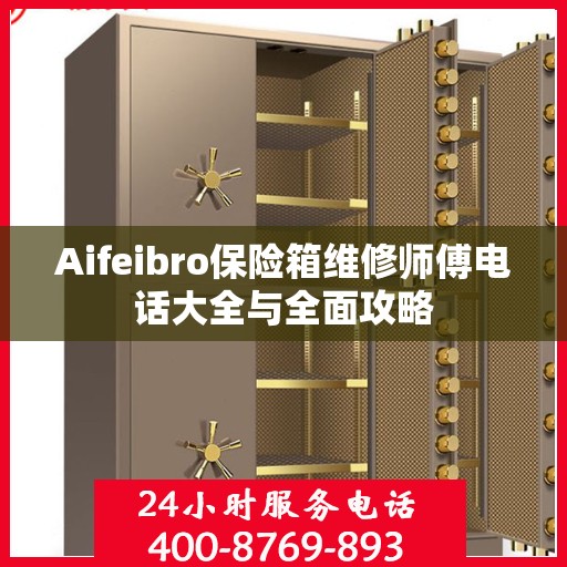Aifeibro保险箱维修师傅电话大全与全面攻略