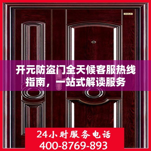 开元防盗门全天候客服热线指南，一站式解读服务