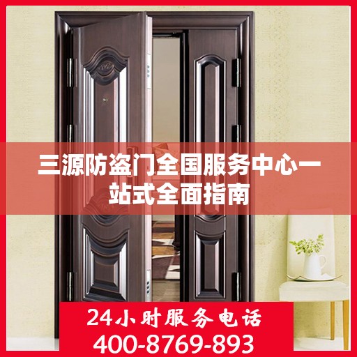 三源防盗门全国服务中心一站式全面指南