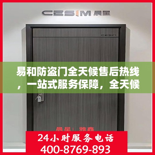 易和防盗门全天候售后热线，一站式服务保障，全天候为您解答疑惑