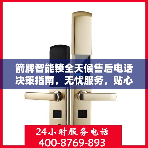 箭牌智能锁全天候售后电话决策指南，无忧服务，贴心保障