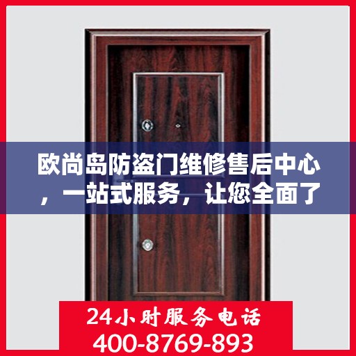 欧尚岛防盗门维修售后中心，一站式服务，让您全面了解售后保障流程