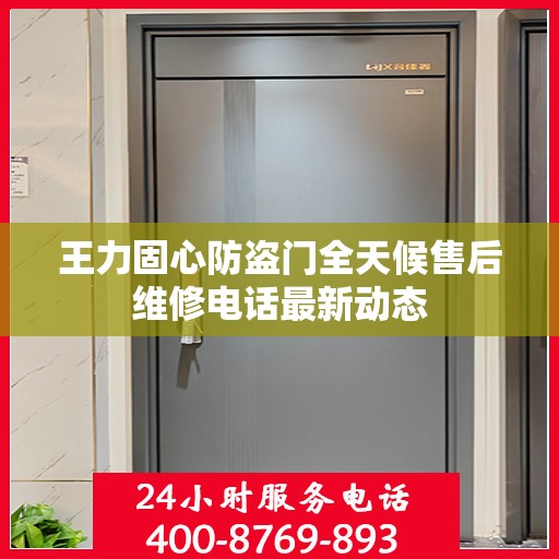 王力固心防盗门全天候售后维修电话最新动态
