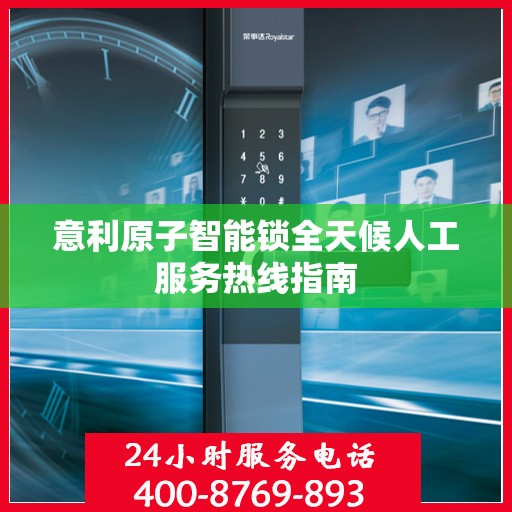 意利原子智能锁全天候人工服务热线指南