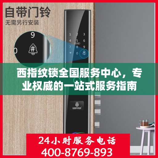 西指纹锁全国服务中心，专业权威的一站式服务指南