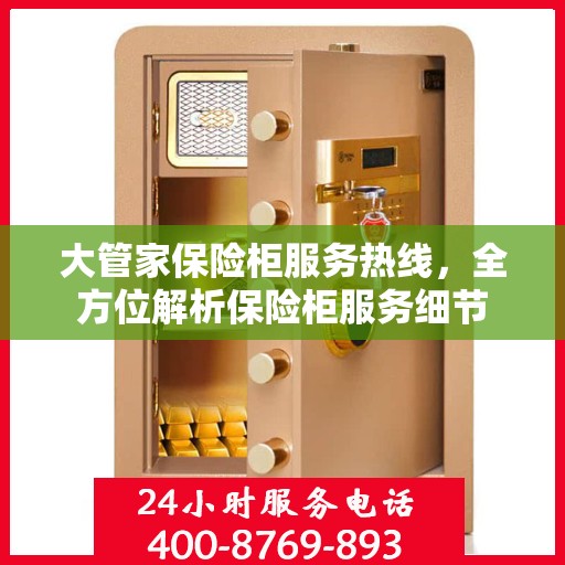 大管家保险柜服务热线，全方位解析保险柜服务细节