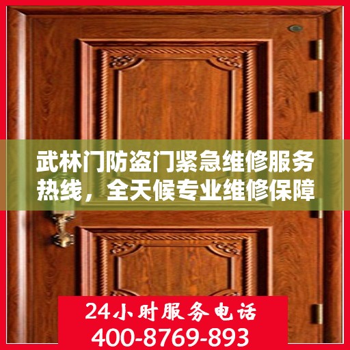 武林门防盗门紧急维修服务热线，全天候专业维修保障安全之门