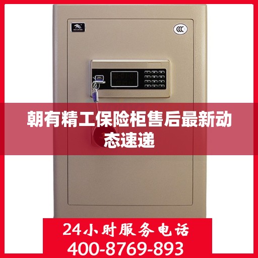 朝有精工保险柜售后最新动态速递