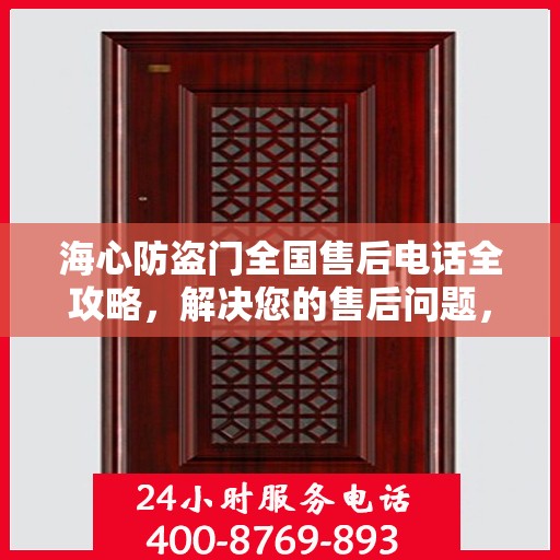海心防盗门全国售后电话全攻略，解决您的售后问题，贴心服务就在身边