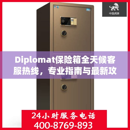 Diplomat保险箱全天候客服热线，专业指南与最新攻略