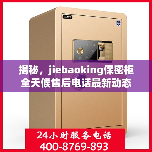 揭秘，jiebaoking保密柜全天候售后电话最新动态