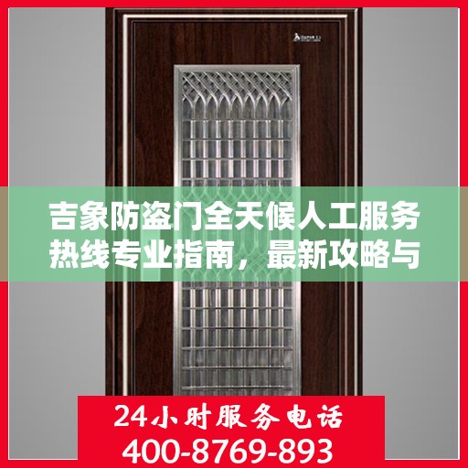 吉象防盗门全天候人工服务热线专业指南，最新攻略与解决方案