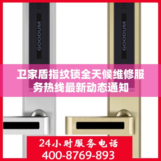 卫家盾指纹锁全天候维修服务热线最新动态通知