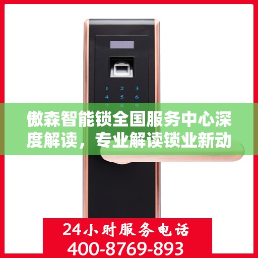 傲森智能锁全国服务中心深度解读，专业解读锁业新动态