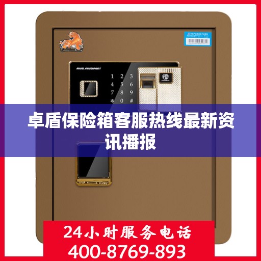 卓盾保险箱客服热线最新资讯播报