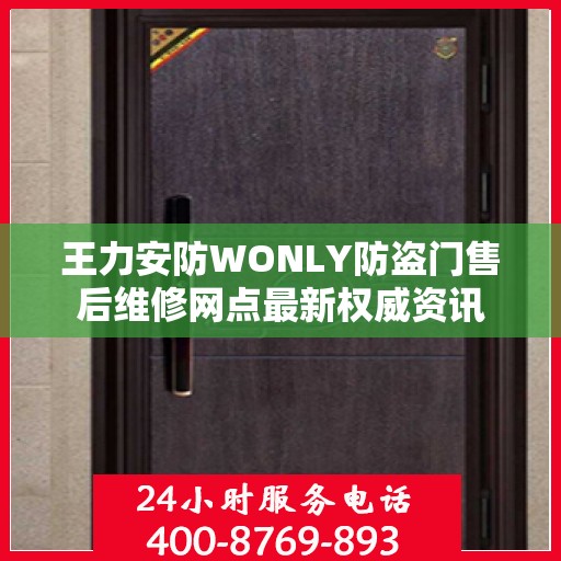 王力安防WONLY防盗门售后维修网点最新权威资讯