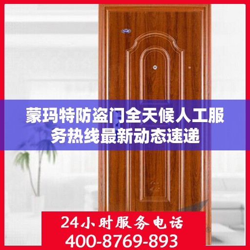 蒙玛特防盗门全天候人工服务热线最新动态速递