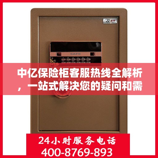 中亿保险柜客服热线全解析，一站式解决您的疑问和需求