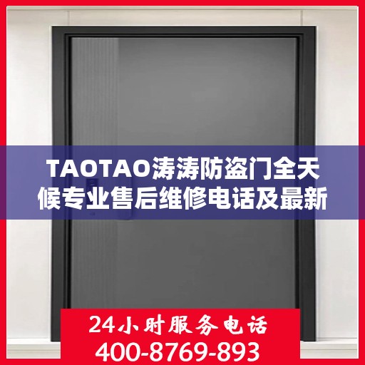 TAOTAO涛涛防盗门全天候专业售后维修电话及最新维修指南攻略