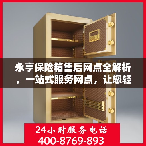永亨保险箱售后网点全解析，一站式服务网点，让您轻松解决售后问题！