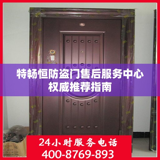 特畅恒防盗门售后服务中心权威推荐指南