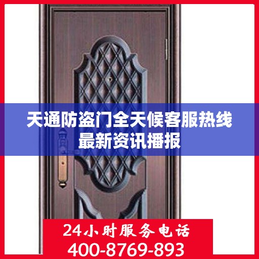 天通防盗门全天候客服热线最新资讯播报