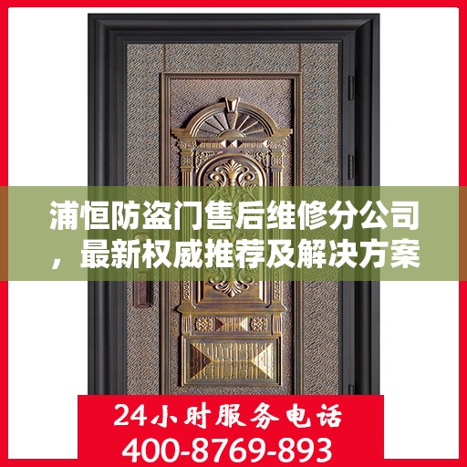 浦恒防盗门售后维修分公司，最新权威推荐及解决方案