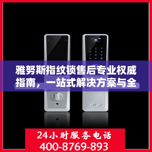 雅努斯指纹锁售后专业权威指南，一站式解决方案与全方位服务支持