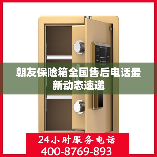 朝友保险箱全国售后电话最新动态速递