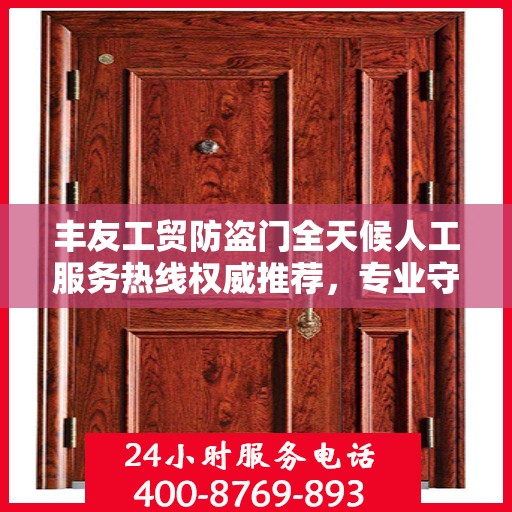 丰友工贸防盗门全天候人工服务热线权威推荐，专业守护您的安全之门