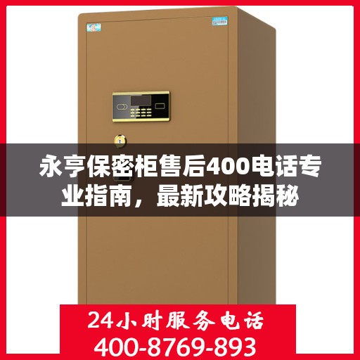 永亨保密柜售后400电话专业指南，最新攻略揭秘