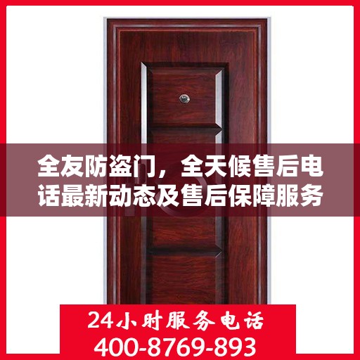 全友防盗门，全天候售后电话最新动态及售后保障服务解析