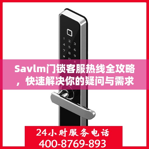 Savlm门锁客服热线全攻略，快速解决你的疑问与需求
