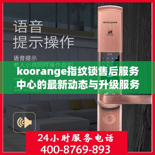 koorange指纹锁售后服务中心的最新动态与升级服务解析